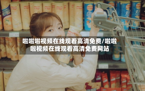 啦啦啦视频在线观看高清免费/啦啦啦视频在线观看高清免费网站