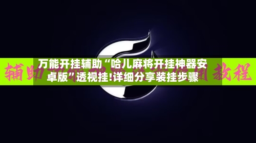万能开挂辅助“哈儿麻将开挂神器安卓版	”透视挂!详细分享装挂步骤-第2张图片
