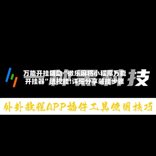 万能开挂辅助“微乐麻将小程序万能开挂器”透视挂!详细分享装挂步骤-第3张图片