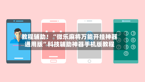 教程辅助！“微乐麻将万能开挂神器通用版”科技辅助神器手机版教程-第3张图片