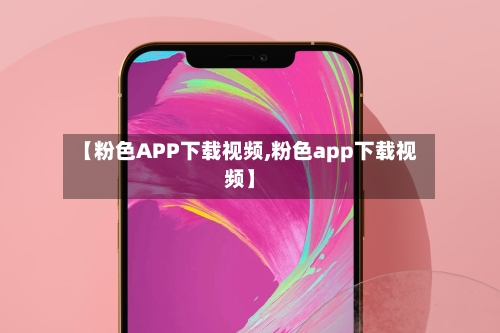 【粉色APP下载视频,粉色app下载视频】