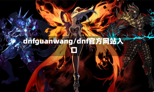 dnfguanwang/dnf官方网站入口