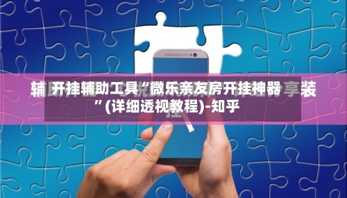 开挂辅助工具“微乐亲友房开挂神器	”(详细透视教程)-知乎-第2张图片