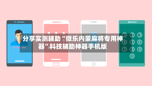 分享实测辅助“微乐内蒙麻将专用神器”科技辅助神器手机版-第2张图片