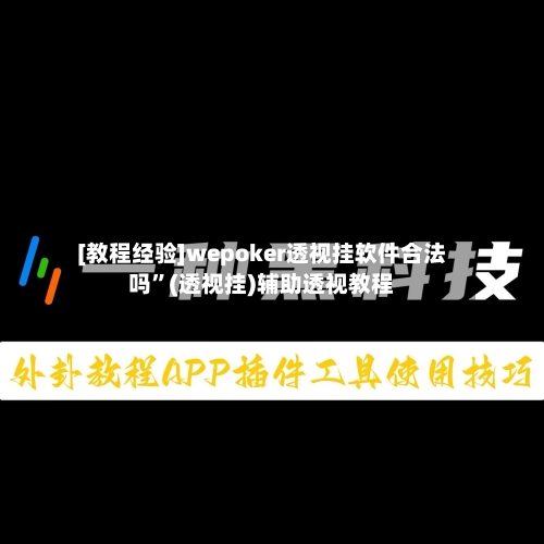 [教程经验]wepoker透视挂软件合法吗”(透视挂)辅助透视教程