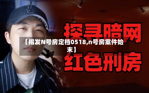 【揭发N号房定档0518,n号房案件始末】