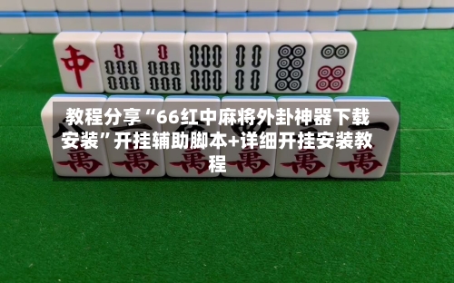 教程分享“66红中麻将外卦神器下载安装”开挂辅助脚本+详细开挂安装教程-第2张图片