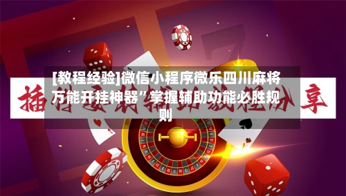 [教程经验]微信小程序微乐四川麻将万能开挂神器”掌握辅助功能必胜规则-第2张图片