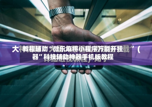 教程辅助“微乐麻将小程序万能开挂器”科技辅助神器手机版教程-第2张图片