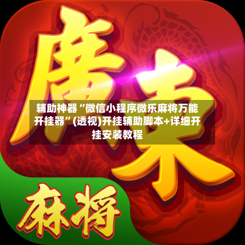 辅助神器“微信小程序微乐麻将万能开挂器”(透视)开挂辅助脚本+详细开挂安装教程