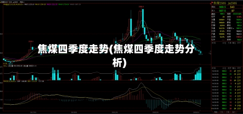 焦煤四季度走势(焦煤四季度走势分析)-第3张图片