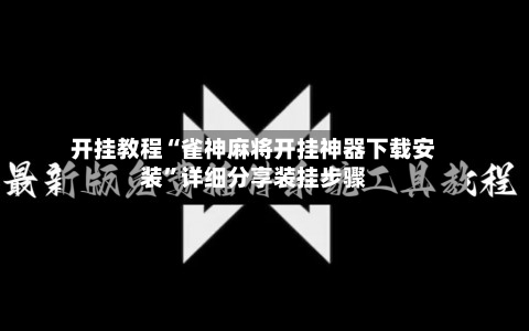开挂教程“雀神麻将开挂神器下载安装	”详细分享装挂步骤-第2张图片