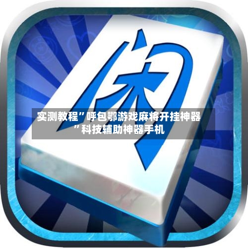 实测教程”呼包鄂游戏麻将开挂神器”科技辅助神器手机-第3张图片