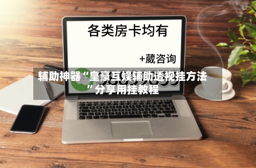 辅助神器“皇豪互娱辅助透视挂方法	”分享用挂教程-第3张图片