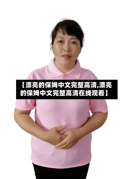 【漂亮的保姆中文完整高清,漂亮的保姆中文完整高清在线观看】