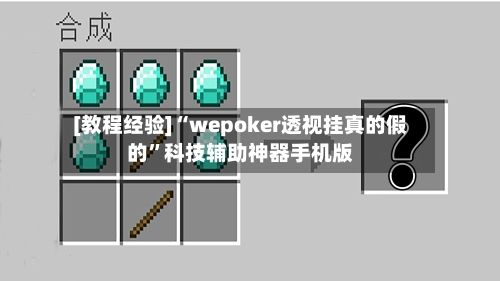 [教程经验]“wepoker透视挂真的假的”科技辅助神器手机版-第2张图片