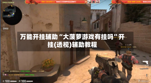 万能开挂辅助“大菠萝游戏有挂吗”开挂(透视)辅助教程