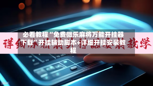 必看教程“免费微乐麻将万能开挂器下载”开挂辅助脚本+详细开挂安装教程-第2张图片