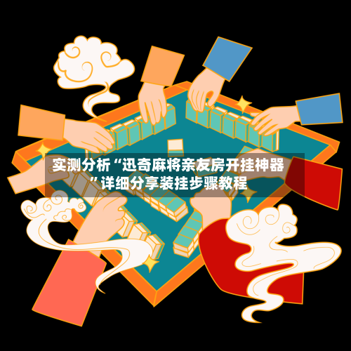 实测分析“迅奇麻将亲友房开挂神器”详细分享装挂步骤教程-第3张图片