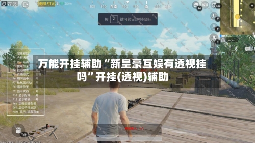 万能开挂辅助“新皇豪互娱有透视挂吗”开挂(透视)辅助-第3张图片