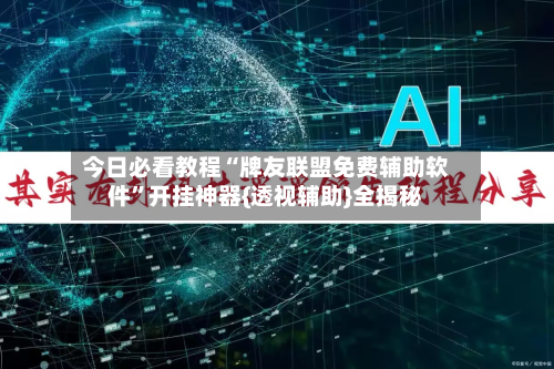 今日必看教程“牌友联盟免费辅助软件”开挂神器{透视辅助}全揭秘-第2张图片