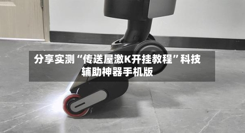 分享实测“传送屋激K开挂教程”科技辅助神器手机版-第2张图片