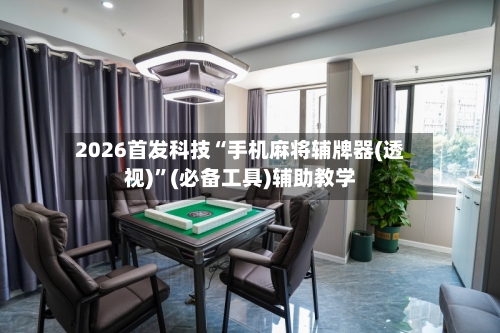 2026首发科技“手机麻将辅牌器(透视)”(必备工具)辅助教学-第2张图片