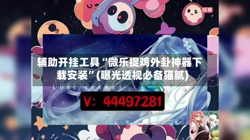 辅助开挂工具“微乐捉鸡外卦神器下载安装”(曝光透视必备猫腻)