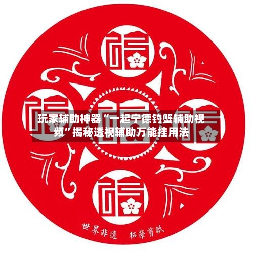 玩家辅助神器“一起宁德钓蟹辅助视频	”揭秘透视辅助万能挂用法-第2张图片