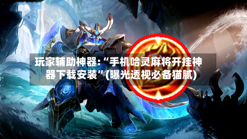 玩家辅助神器:“手机哈灵麻将开挂神器下载安装”(曝光透视必备猫腻)-第2张图片