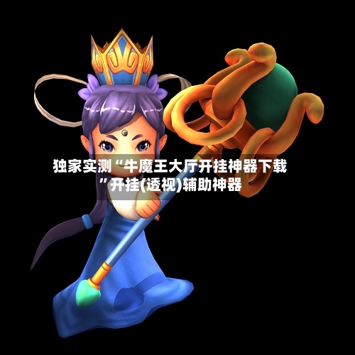 独家实测“牛魔王大厅开挂神器下载”开挂(透视)辅助神器-第2张图片