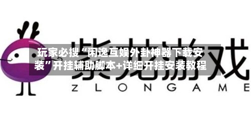 玩家必搜“闲逸互娱外卦神器下载安装”开挂辅助脚本+详细开挂安装教程-第3张图片