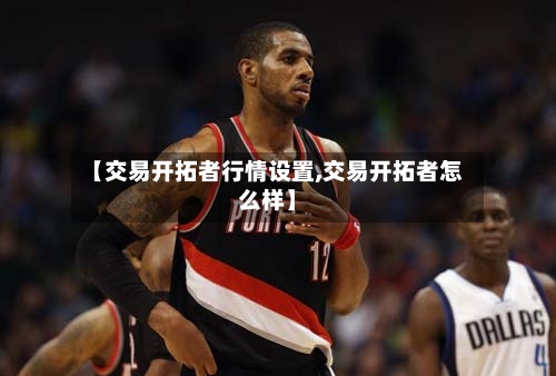 【交易开拓者行情设置,交易开拓者怎么样】-第2张图片