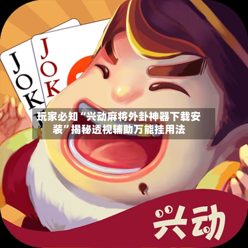 玩家必知“兴动麻将外卦神器下载安装”揭秘透视辅助万能挂用法-第3张图片