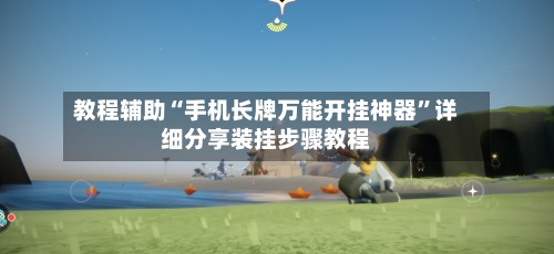 教程辅助“手机长牌万能开挂神器”详细分享装挂步骤教程-第2张图片