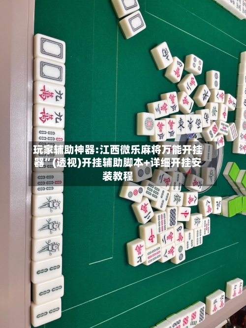 玩家辅助神器:江西微乐麻将万能开挂器”(透视)开挂辅助脚本+详细开挂安装教程