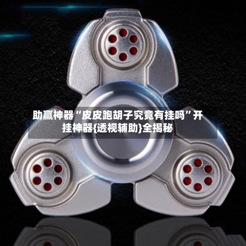 助赢神器“皮皮跑胡子究竟有挂吗	”开挂神器{透视辅助}全揭秘-第2张图片