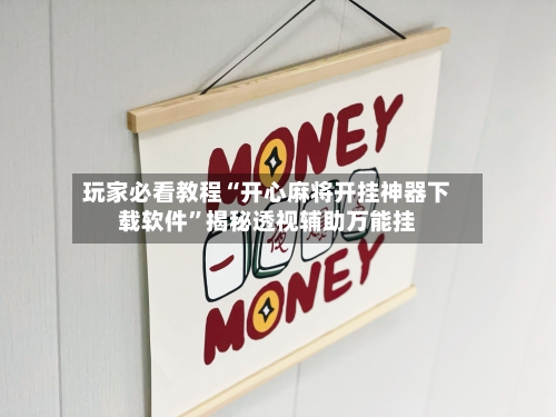 玩家必看教程“开心麻将开挂神器下载软件	”揭秘透视辅助万能挂-第2张图片