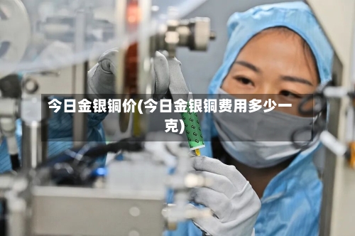 今日金银铜价(今日金银铜费用多少一克)
