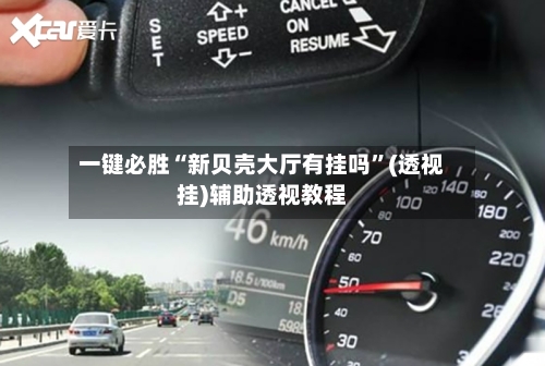 一键必胜“新贝壳大厅有挂吗”(透视挂)辅助透视教程-第2张图片