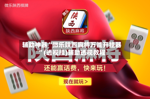 辅助神器“微乐陕西麻将万能开挂器”(透视挂)辅助透视教程-第3张图片