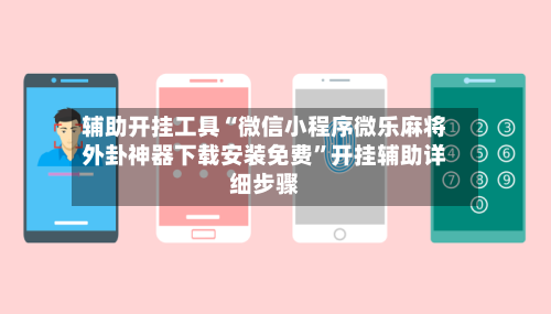 辅助开挂工具“微信小程序微乐麻将外卦神器下载安装免费	”开挂辅助详细步骤-第2张图片