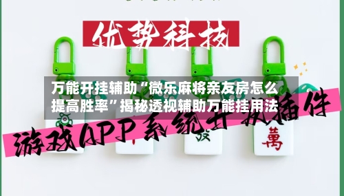 万能开挂辅助“微乐麻将亲友房怎么提高胜率”揭秘透视辅助万能挂用法-第2张图片