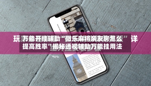 万能开挂辅助“微乐麻将亲友房怎么提高胜率”揭秘透视辅助万能挂用法