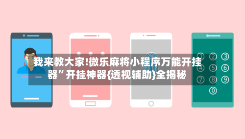 我来教大家!微乐麻将小程序万能开挂器”开挂神器{透视辅助}全揭秘-第2张图片