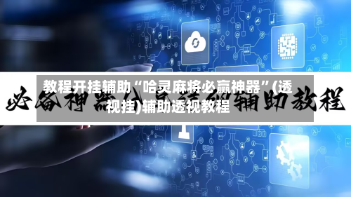 教程开挂辅助“哈灵麻将必赢神器	”(透视挂)辅助透视教程-第2张图片