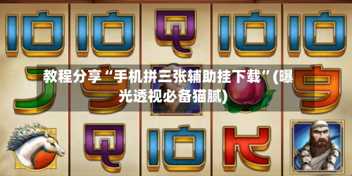 教程分享“手机拼三张辅助挂下载	”(曝光透视必备猫腻)-第3张图片