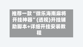 推荐一款“微乐海南麻将开挂神器”(透视)开挂辅助脚本+详细开挂安装教程-第2张图片