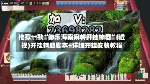 推荐一款“微乐海南麻将开挂神器”(透视)开挂辅助脚本+详细开挂安装教程-第3张图片