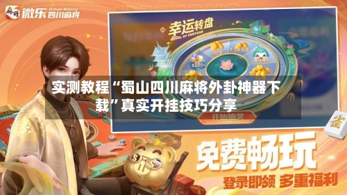 实测教程“蜀山四川麻将外卦神器下载	”真实开挂技巧分享-第2张图片